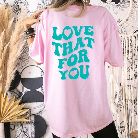 Love That For You - Design on Back of Shirt
