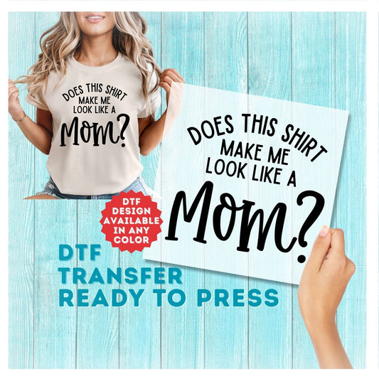 Does This Shirt Make Me Look Like a Mom DTF Transfer