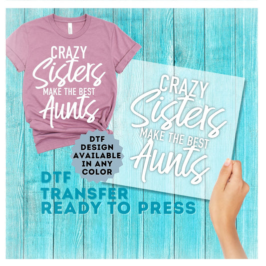 Crazy Sisters Make The Best Aunts DTF Transfer