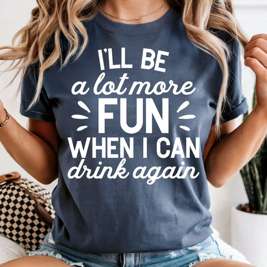 I'll Be A Lot More Fun When I Can Drink Again - Comfort Colors Tee