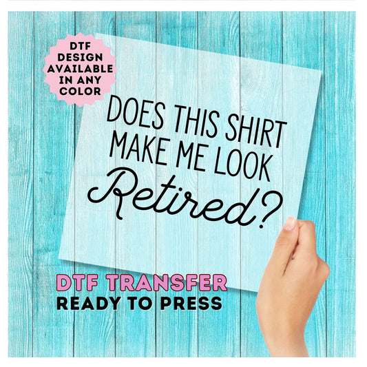 Does This Shirt Make Me Look Retired DTF Transfer