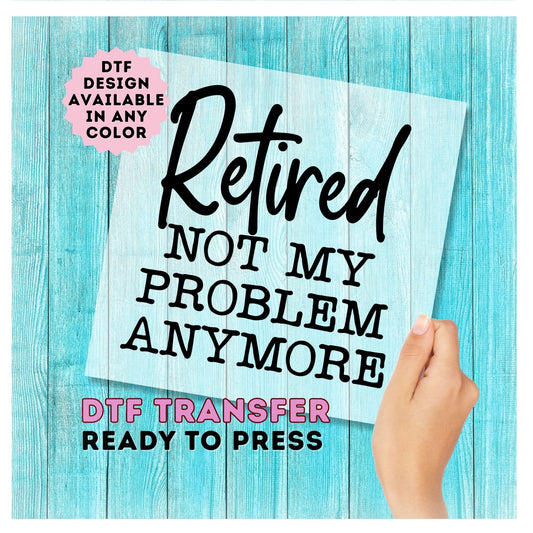 Retired Not My Problem Anymore DTF Transfer