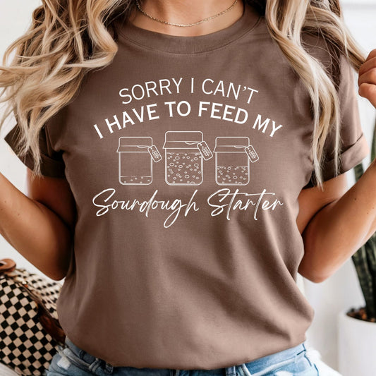 Sorry I Can't I Have to Feed My Sourdough Starter - Comfort Colors Tee