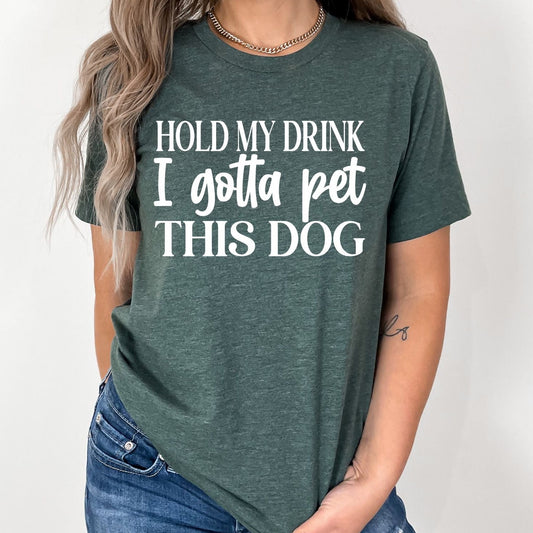 Hold My Drink I Gotta Pet This Dog