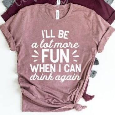 I'LL BE A LOT MORE FUN WHEN I CAN DRINK AGAIN