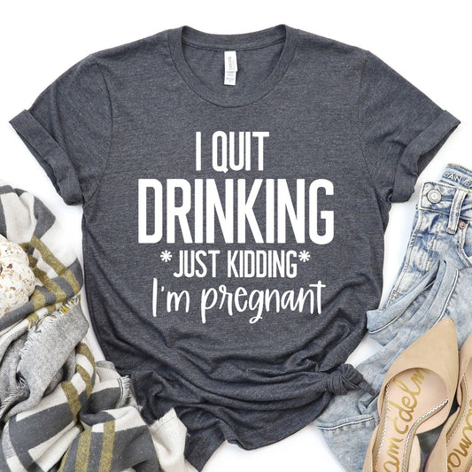 I Quit Drinking Just Kidding I'm Pregnant